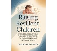 Raising Resilient Children: Evidence-Based Baby Care from Sleep and Nutrition to Early Learning and Emotional Health