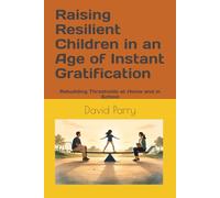 Raising Resilient Children in an Age of Instant Gratification: Rebuilding Thresholds at Home and in School (The Rebuilding Thresholds Series)