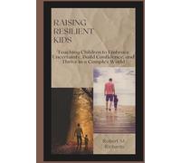 Raising Resilient Kids: Teaching Children to Embrace Uncertainty, Build Confidence, and Thrive in a Complex World (Facing Life Uncertainties With Courage)
