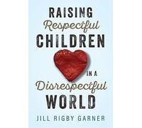 Raising Respectful Children in a Disrespectful World (3rd Edition)