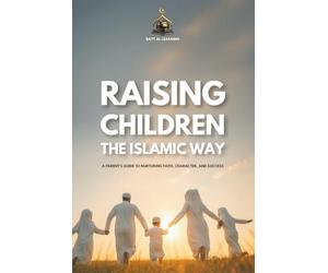 Raising Righteous Children the Islamic Way: A Heart-Centered Guide to Nurturing Faith, Character, and Lifelong Success