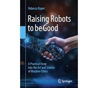Raising Robots to be Good: A Practical Foray into the Art and Science of Machine Ethics