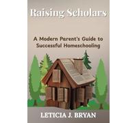Raising Scholars: A Modern Parent's Guide to Successful Homeschooling