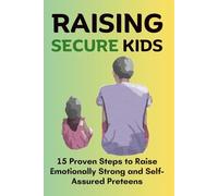 Raising Secure Kids: 15 Proven Steps to Raise Emotionally Strong and Self-Assured Preteens (Parenting simplified)