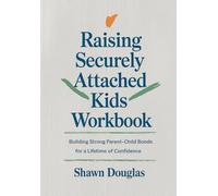 Raising Securely Attached Kids Workbook: Building Strong Parent-Child Bonds for a Lifetime of Confidence
