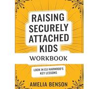 Raising Securely Attached Kids Workbook: Lock in Eli Harwood's Key Lessons