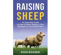 Raising Sheep: An Essential Guide on How to Raise Sheep in Your Backyard or on a Small Farm