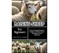 Raising Sheep for Beginners: Your Comprehensive Guide to Sheep Care, Breeding, And Beyond
