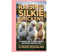 Raising Silkie Chickens: The Ultimate Guide to Caring, Breeding, and Enjoying Your Silkie Flock