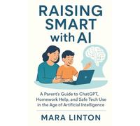 Raising Smart with AI: A Parent’s Guide to ChatGPT, Homework Help, and Safe Tech Use in the Age of Artificial Intelligence
