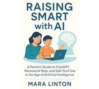 Raising Smart with AI: A Parent’s Guide to ChatGPT, Homework Help, and Safe Tech Use in the Age of Artificial Intelligence