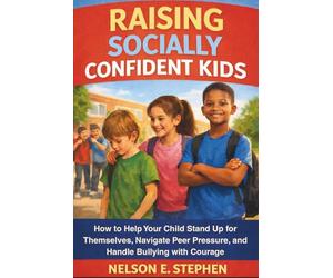 Raising Socially Confident Kids: How to Help Your Child Stand Up for Themselves, Navigate Peer Pressure, and Handle Bullying with Courage.