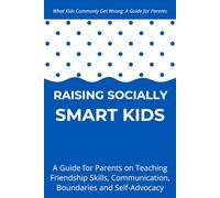 Raising Socially Smart Kids: A Guide for Parents on Teaching Friendship Skills, Communication, Boundaries and Self-Advocacy - Ages 3-10 (What Kids Commonly Get Wrong)
