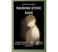 RAISING STOIC KIDS: Timeless Parenting Strategies For Building Resilience, Self-Control, And Character In A Noisy World (THE STOIC LIFE SERIES: A practical guide to live a calm and peaceful life)