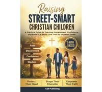 Raising Street-Smart Christian Children: A Practical Guide to Teaching Discernment, Confidence, and Faith in a World That Tries to Influence Them