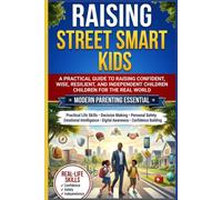 Raising Street Smart Kids: A Practical Guide to Raising Confident, Wise, Resilient, and Independent Children for the Real World