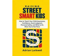 RAISING STREET SMART KIDS: How to Teach Your Child Awareness, Confidence, Good Judgment, Personal Safety, and What to Do When You’re Not There