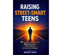 Raising Street-Smart Teens; 100 Lessons to Help Adolescents Make Smart Choices, Build Confidence, and Handle Life’s Challenges