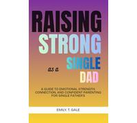 Raising Strong as a Single Dad: A Guide to Emotional Strength, Connection, and Confident Parenting for Single Fathers (The Raising Strong Series)