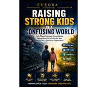 RAISING STRONG KIDS IN A CONFUSING WORLD: Help Them Navigate Social Media, Resist Harmful Influences, and Make Good Choices on Their Own (EVEORA Practical Change)