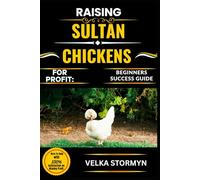 RAISING SULTAN CHICKENS FOR PROFIT: BEGINNERS SUCCESS GUIDE: Your All-In-One Manual for Breeding, Housing, Feeding, and Selling Sultan Chickens Successfully