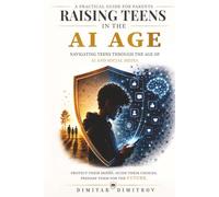 Raising Teens in the AI Age.: A Practical Guide for Parents to Manage Screen Time, Build Digital Wellness, and Protect Their Minds