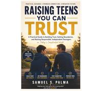 Raising Teens You Can Trust: A Practical Guide to Building Trust, Setting Boundaries, and Raising Responsible, Independent Teenagers.