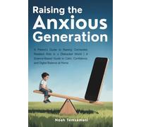 Raising the Anxious Generation: A Parent’s Guide to Raising Connected, Resilient Kids in a Distracted World | A Science-Based Guide to Calm, Confidence, and Digital Balance at Home