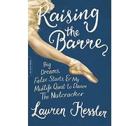 Raising the Barre: Big Dreams, False Starts, and My Midlife Quest to Dance the Nutcracker