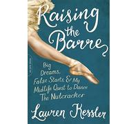 Raising the Barre: Big Dreams, False Starts, and My Midlife Quest to Dance the Nutcracker