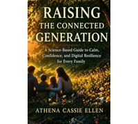 Raising The Connected Generation: A Science-Based Guide to Calm, Confidence, and Digital Resilience for Every Family
