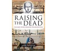 Raising the Dead: The Men Who Created Frankenstein