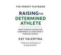 Raising the Determined Athlete: How to Build Character, Confidence & Consistency Through Sports (The Parent Playbook Series)