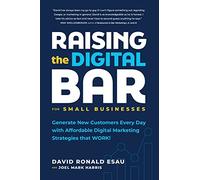 Raising the Digital Bar: Generate New Customers Every Day with Affordable Digital Marketing Strategies that WORK!