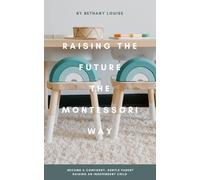 Raising The Future The Montessori Way: Become a confident, gentle parent raising an empowered child