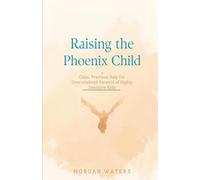 Raising the Phoenix Child: Calm, Practical Help for Overwhelmed Parents of Highly Sensitive Kids
