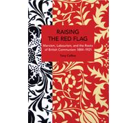 Raising the Red Flag : Marxism, Labourism, and the Roots of British Communism, 18841921