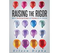 Raising the Rigor: Effective Questioning Strategies and Techniques for the Classroom (Teach Students to Write and Ask Their Own Meaningful Questions)