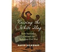 Raising the White Flag: How Surrender Defined the American Civil War (Civil War America)