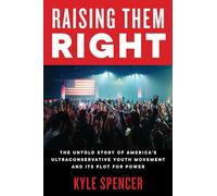 Raising Them Right: The Untold Story of America's Ultraconservative Youth Movement and Its Plot for Power