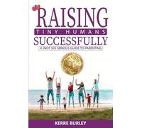 Raising Tiny Humans Successfully: A (Not so ) Serious Guide to Parenting