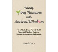 Raising Tiny Humans with Ancient Wisdom: How West African Parents Build Respectful, Resilient Children - Without Meltdowns or Modern Guilt