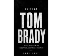 Raising Tom Brady: A Story of Discipline, Redemption, and Transformation