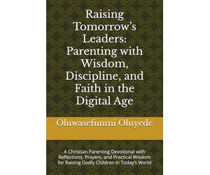 Raising Tomorrow’s Leaders: Parenting with Wisdom, Discipline, and Faith in the Digital Age: A Christian Parenting Devotional with Reflections, ... for Raising Godly Children in Today’s World