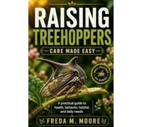 RAISING TREEHOPPERS Care made easy: A pratical guide to health, behavior, habitat, and daily needs