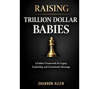 Raising Trillion Dollar Babies: A Father’s Framework for Legacy, Leadership, and Generational Advantage
