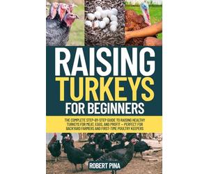 Raising Turkeys For Beginners: The Complete Step-by-Step Guide to Raising Healthy Turkeys for Meat, Eggs, and Profit - Perfect for Backyard Farmers ... (The Backyard Livestock Beginner Series)