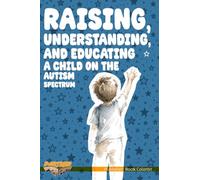 Raising, Understanding, and Educating a Child on the Autism Spectrum: A Respectful Guide for Parents, Teachers, and Anyone Who Wants to Understand