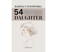 Raising Unstoppable: 54 Little Secrets to Grow a Mighty, Confident & Resilient Daughter in a Modern World