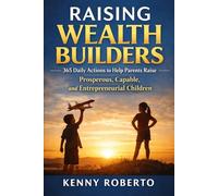 Raising Wealth Builders: 365 Daily Actions to Help Parents Raise Prosperous, Capable, and Entrepreneurial Children